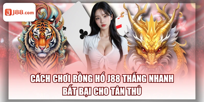 Cách Chơi Rồng Hổ J88 Thắng Nhanh Bất Bại Cho Tân Thủ