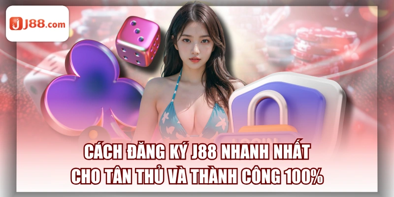 Cách Đăng Ký J88 Nhanh Nhất Cho Tân Thủ Và Thành Công 100%