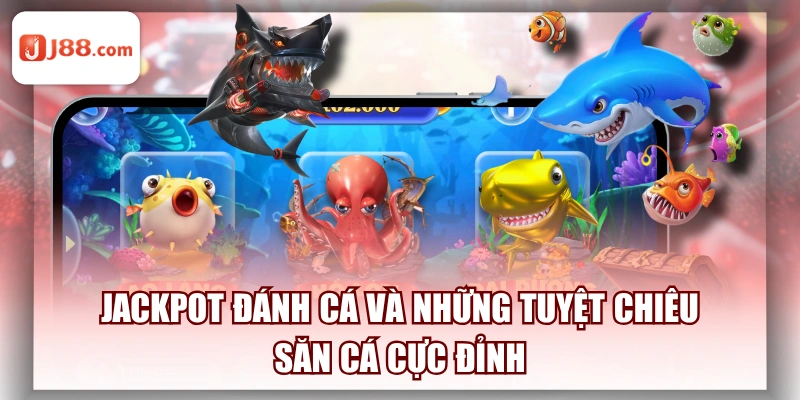 Jackpot Đánh Cá Và Những Tuyệt Chiêu Săn Cá Cực Đỉnh