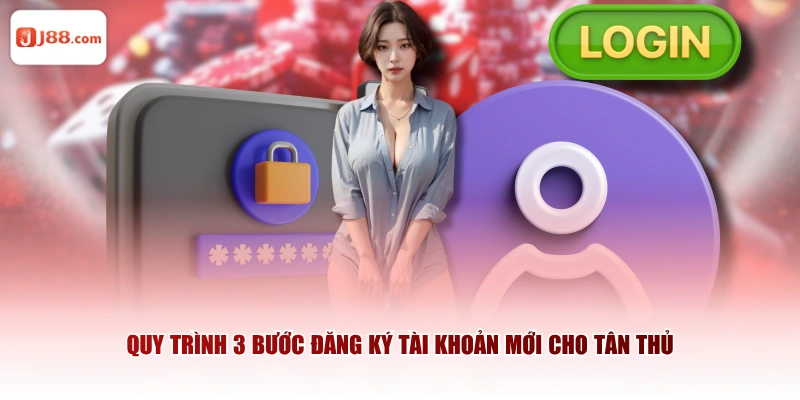 Quy trình 3 bước đăng ký tài khoản mới cho tân thủ